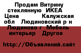 Продам Витрину стеклянную (ИКЕА). › Цена ­ 2 000 - Калужская обл., Людиновский р-н, Людиново г. Мебель, интерьер » Другое   